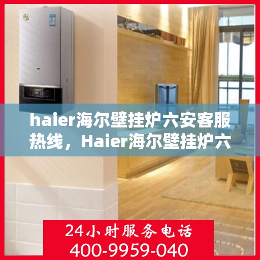 haier海尔壁挂炉六安客服热线，Haier海尔壁挂炉六安客服热线，专业解答，贴心服务