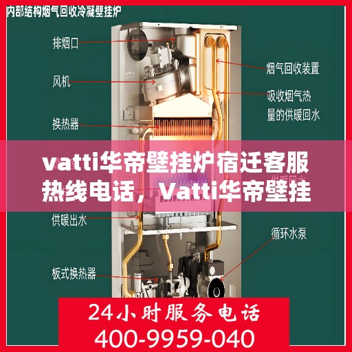 vatti华帝壁挂炉宿迁客服热线电话，Vatti华帝壁挂炉宿迁客服热线全攻略，专业解答，贴心服务！