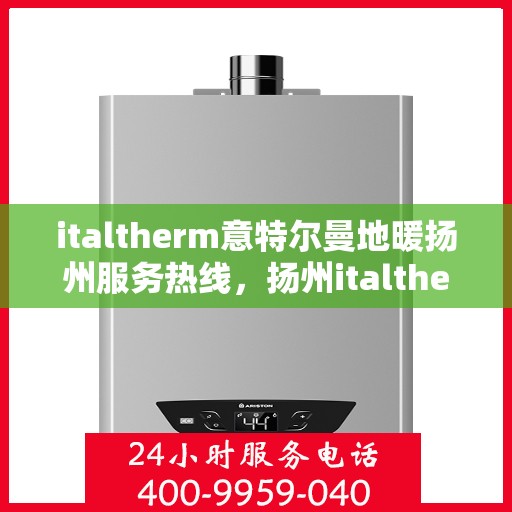italtherm意特尔曼地暖扬州服务热线，扬州italtherm意特尔曼地暖服务热线——专业温暖您的生活
