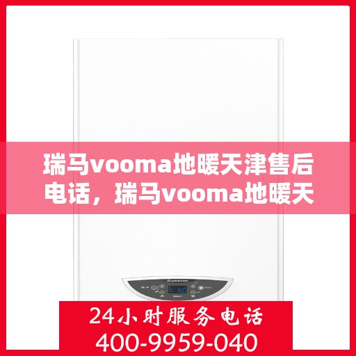 瑞马vooma地暖天津售后电话，瑞马vooma地暖天津售后热线，专业维修，贴心服务