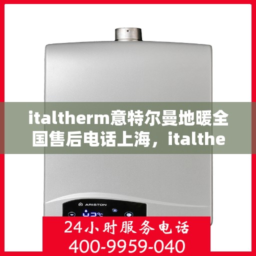 italtherm意特尔曼地暖全国售后电话上海，italtherm意特尔曼地暖全国售后电话——上海服务热线