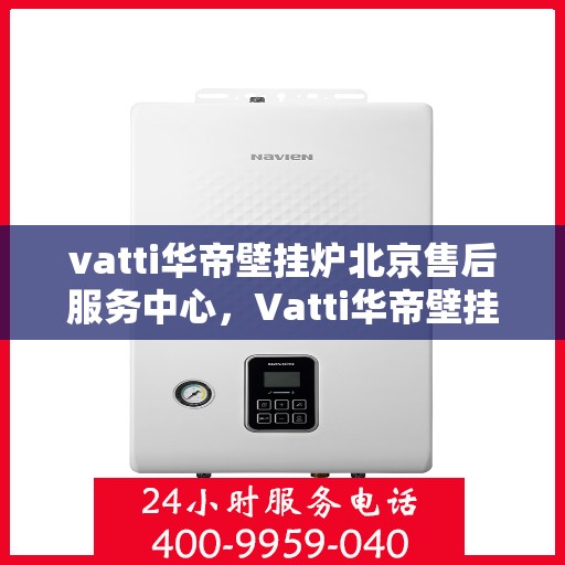 vatti华帝壁挂炉北京售后服务中心，Vatti华帝壁挂炉北京售后服务中心，专业维修，贴心服务
