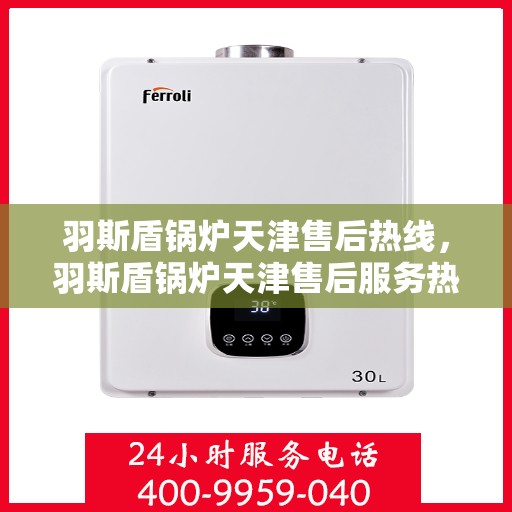 羽斯盾锅炉天津售后热线，羽斯盾锅炉天津售后服务热线，专业解决您的锅炉问题