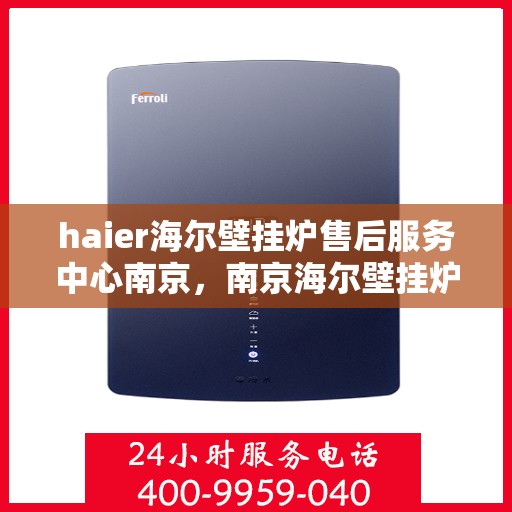 haier海尔壁挂炉售后服务中心南京，南京海尔壁挂炉售后服务中心，专业维修，贴心服务