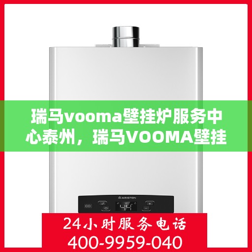 瑞马vooma壁挂炉服务中心泰州，瑞马VOOMA壁挂炉泰州服务中心，专业维修与保养，温暖您的生活