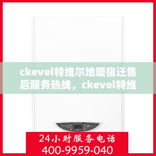 ckevel特维尔地暖宿迁售后服务热线，ckevel特维尔地暖宿迁，专业售后服务热线，温暖您的生活