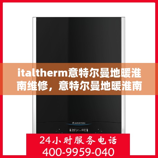italtherm意特尔曼地暖淮南维修，意特尔曼地暖淮南专业维修服务