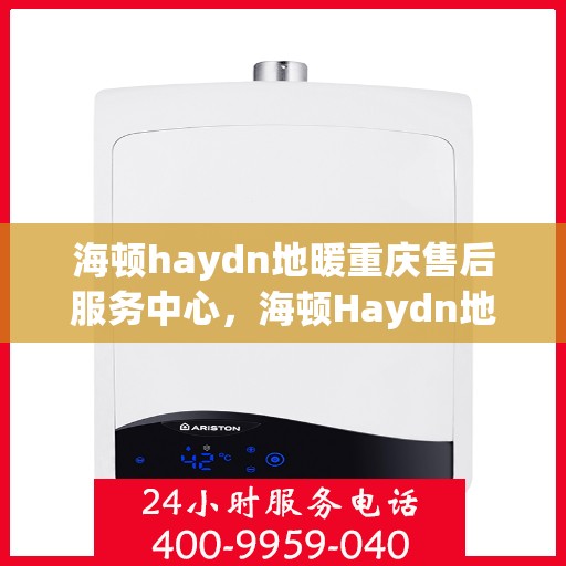 海顿haydn地暖重庆售后服务中心，海顿Haydn地暖重庆售后服务中心，专业维修，贴心服务