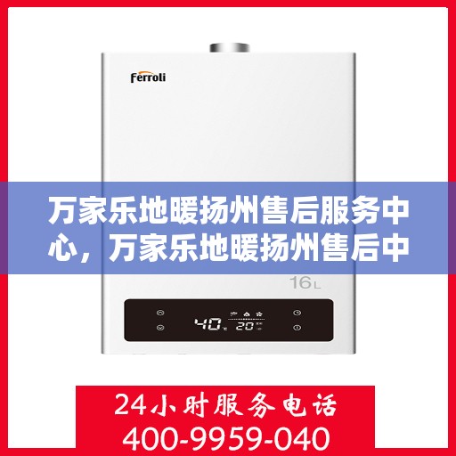 万家乐地暖扬州售后服务中心，万家乐地暖扬州售后中心，专业服务的温暖之选