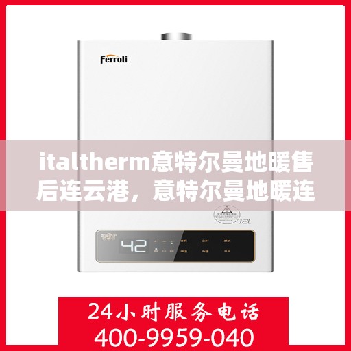 italtherm意特尔曼地暖售后连云港，意特尔曼地暖连云港售后服务中心，专业维护，贴心服务