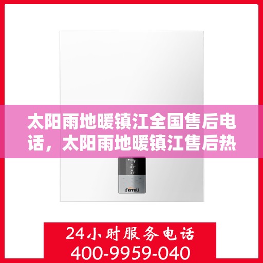 太阳雨地暖镇江全国售后电话，太阳雨地暖镇江售后热线，专业服务，温暖您的每一刻