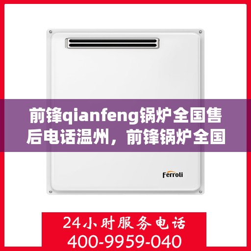 前锋qianfeng锅炉全国售后电话温州，前锋锅炉全国售后电话温州，专业售后，贴心服务，锅炉维修无忧