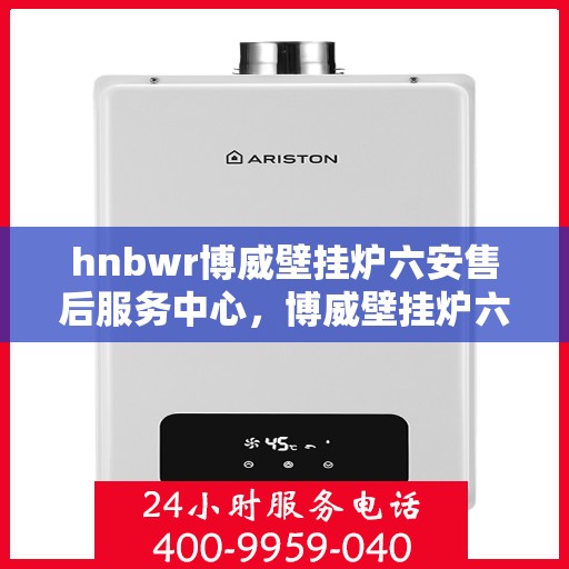 hnbwr博威壁挂炉六安售后服务中心，博威壁挂炉六安售后服务中心，专业维修与贴心服务
