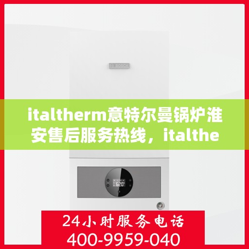 italtherm意特尔曼锅炉淮安售后服务热线，italtherm意特尔曼锅炉淮安售后服务热线，专业解决您的热力需求问题