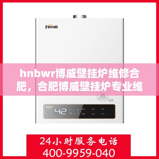 hnbwr博威壁挂炉维修合肥，合肥博威壁挂炉专业维修服务