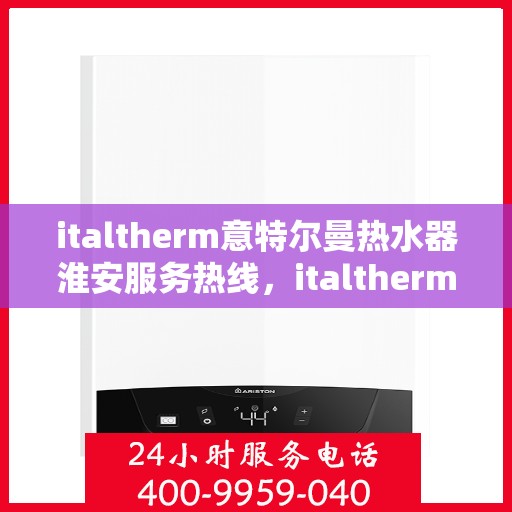 italtherm意特尔曼热水器淮安服务热线，italtherm意特尔曼热水器淮安服务热线，专业团队为您提供贴心服务