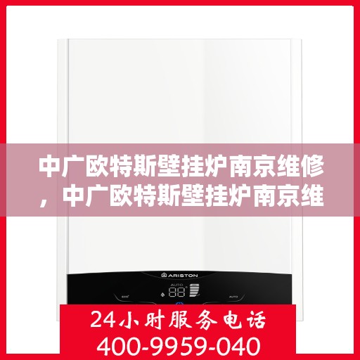中广欧特斯壁挂炉南京维修，中广欧特斯壁挂炉南京维修服务解析
