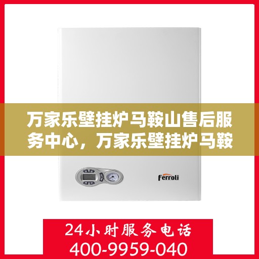 万家乐壁挂炉马鞍山售后服务中心，万家乐壁挂炉马鞍山售后服务中心，专业维修，贴心服务