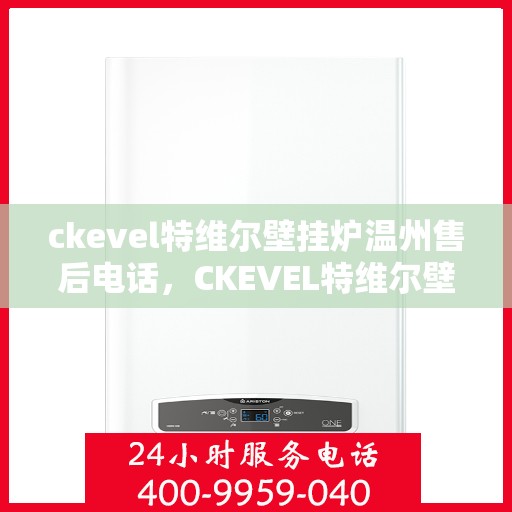 ckevel特维尔壁挂炉温州售后电话，CKEVEL特维尔壁挂炉温州售后服务热线及联系方式