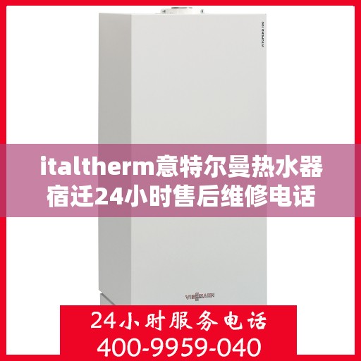 italtherm意特尔曼热水器宿迁24小时售后维修电话，意特尔曼热水器宿迁售后维修热线全天候为您服务！