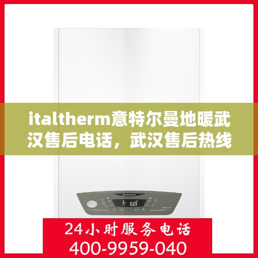 italtherm意特尔曼地暖武汉售后电话，武汉售后热线italtherm意特尔曼地暖专业售后服务电话号码