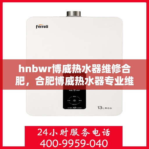 hnbwr博威热水器维修合肥，合肥博威热水器专业维修服务