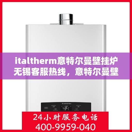 italtherm意特尔曼壁挂炉无锡客服热线，意特尔曼壁挂炉无锡客服热线，专业解答，温暖您的生活