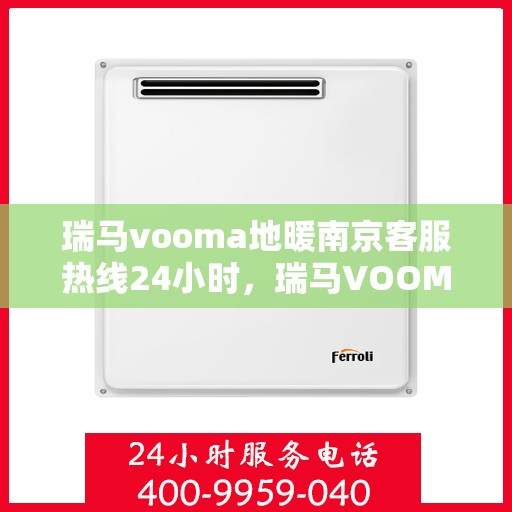 瑞马vooma地暖南京客服热线24小时，瑞马VOOM地暖南京客服热线全天候服务热线揭秘