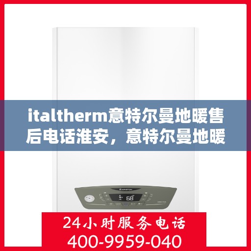 italtherm意特尔曼地暖售后电话淮安，意特尔曼地暖淮安售后专线，专业解决您的供暖问题