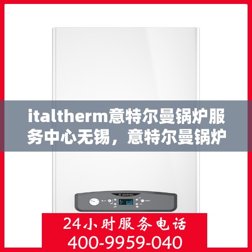 italtherm意特尔曼锅炉服务中心无锡，意特尔曼锅炉无锡服务中心，专业维修与保养解决方案