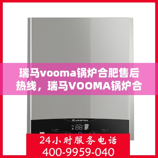 瑞马vooma锅炉合肥售后热线，瑞马VOOMA锅炉合肥售后服务热线，专业团队为您提供贴心解决方案