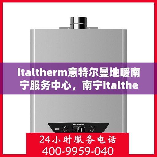 italtherm意特尔曼地暖南宁服务中心，南宁italtherm意特尔曼地暖服务中心，专业温暖您的生活