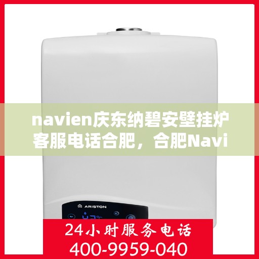 navien庆东纳碧安壁挂炉客服电话合肥，合肥Navien庆东纳碧安壁挂炉客服热线