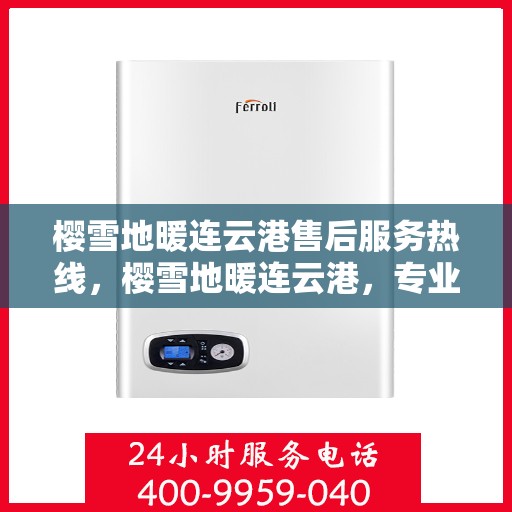 樱雪地暖连云港售后服务热线，樱雪地暖连云港，专业售后服务热线全解析