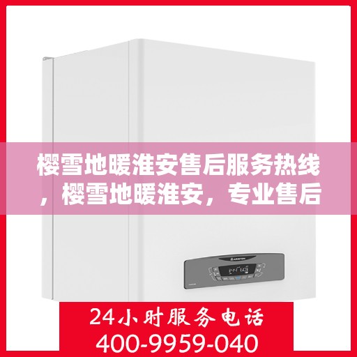 樱雪地暖淮安售后服务热线，樱雪地暖淮安，专业售后服务热线，温暖解决您的每一个需求