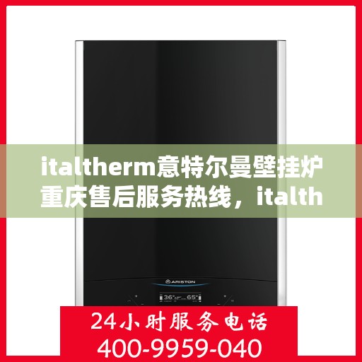 italtherm意特尔曼壁挂炉重庆售后服务热线，italtherm意特尔曼壁挂炉重庆售后热线，专业服务，温暖您的生活