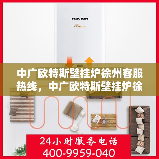 中广欧特斯壁挂炉徐州客服热线，中广欧特斯壁挂炉徐州客服热线，专业解答，温暖您的生活
