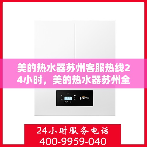 美的热水器苏州客服热线24小时，美的热水器苏州全天候客服热线，贴心服务不打烊