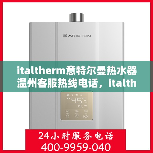 italtherm意特尔曼热水器温州客服热线电话，italtherm意特尔曼热水器温州客服热线电话及售后服务解析
