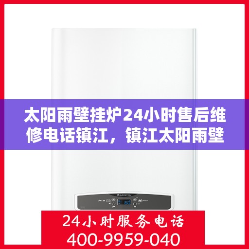 太阳雨壁挂炉24小时售后维修电话镇江，镇江太阳雨壁挂炉全天候售后维修服务热线公布！