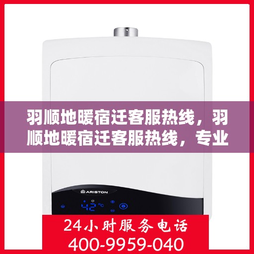羽顺地暖宿迁客服热线，羽顺地暖宿迁客服热线，专业解答，温暖您的生活