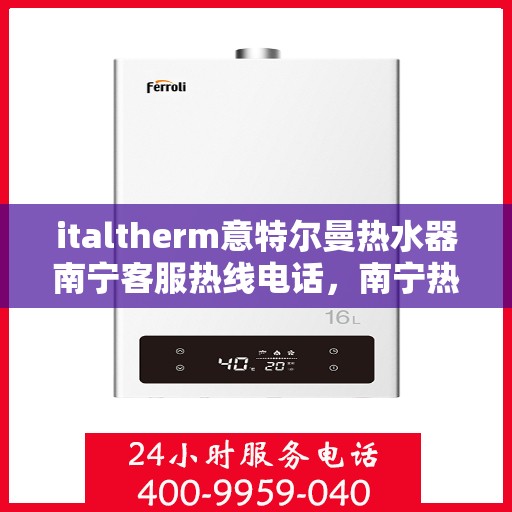 italtherm意特尔曼热水器南宁客服热线电话，南宁热线速递，意特尔曼热水器客服专线公布