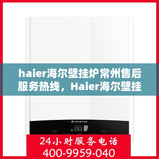 haier海尔壁挂炉常州售后服务热线，Haier海尔壁挂炉常州售后服务热线，专业团队，贴心服务