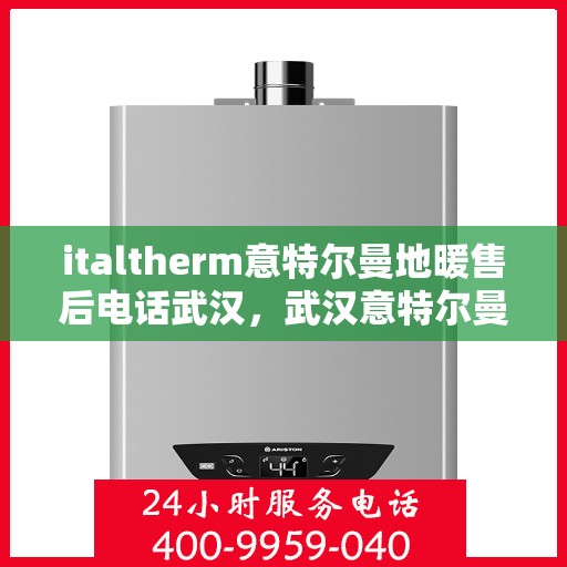 italtherm意特尔曼地暖售后电话武汉，武汉意特尔曼地暖售后电话及售后服务解析