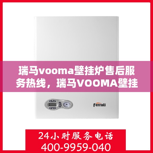 瑞马vooma壁挂炉售后服务热线，瑞马VOOMA壁挂炉售后服务热线，专业团队为您提供贴心服务！