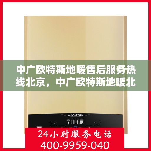 中广欧特斯地暖售后服务热线北京，中广欧特斯地暖北京售后服务热线全攻略