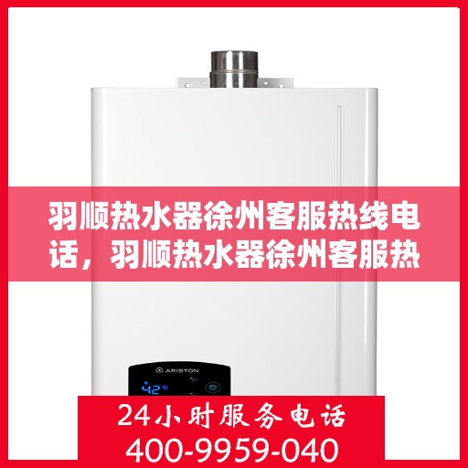 羽顺热水器徐州客服热线电话，羽顺热水器徐州客服热线——您身边的温暖服务热线