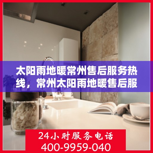 太阳雨地暖常州售后服务热线，常州太阳雨地暖售后服务热线，专业解决您的温暖问题