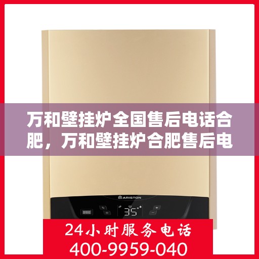 万和壁挂炉全国售后电话合肥，万和壁挂炉合肥售后电话全攻略，专业维修与贴心服务一网打尽