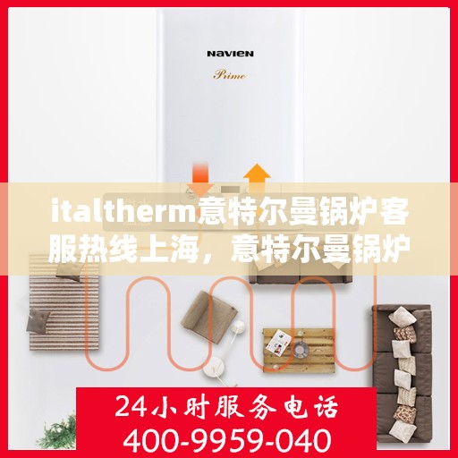 italtherm意特尔曼锅炉客服热线上海，意特尔曼锅炉上海客服热线，专业解答，贴心服务